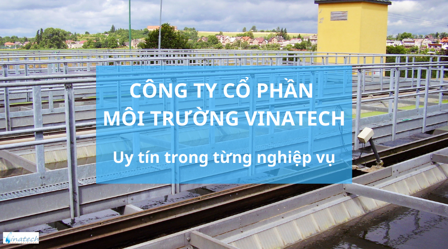 Công ty cổ phần môi trường Vinatech - Uy tín trong từng nghiêp vụ